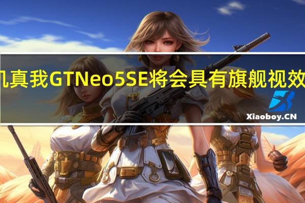 新机真我GTNeo5SE将会具有旗舰视效拒绝短板