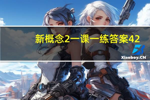 新概念2一课一练答案42(新概念2一课一练答案)