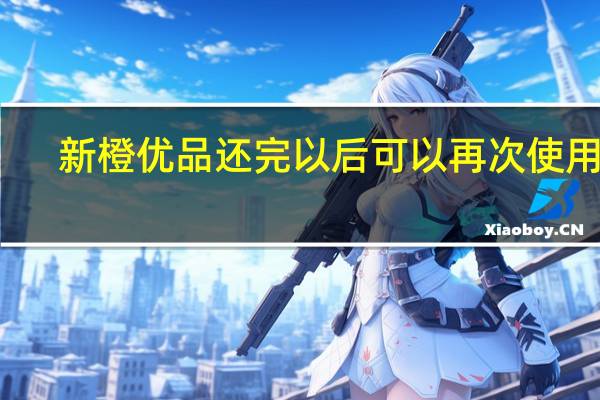 新橙优品还完以后可以再次使用吗