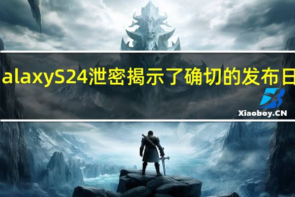 新款三星GalaxyS24泄密揭示了确切的发布日期以及更多信息