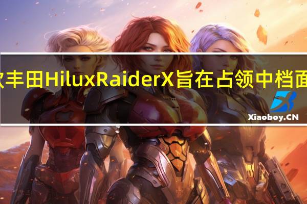 新款丰田Hilux Raider X旨在占领中档面包车市场