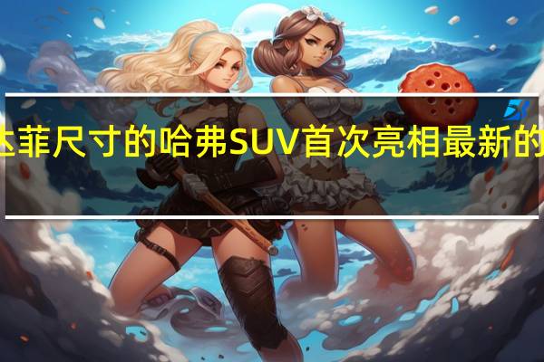 新款圣达菲尺寸的哈弗SUV首次亮相最新的混合动力技术