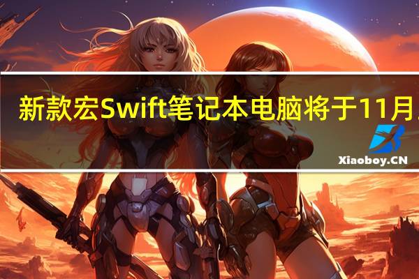 新款宏Swift笔记本电脑将于11月上市