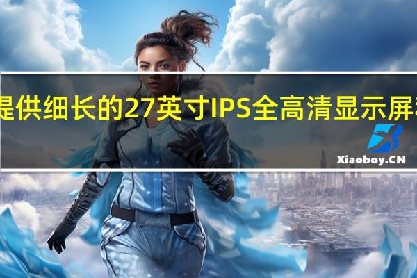 新款小米Redmi显示器提供细长的27英寸IPS全高清显示屏和75Hz刷新率预售价为899元