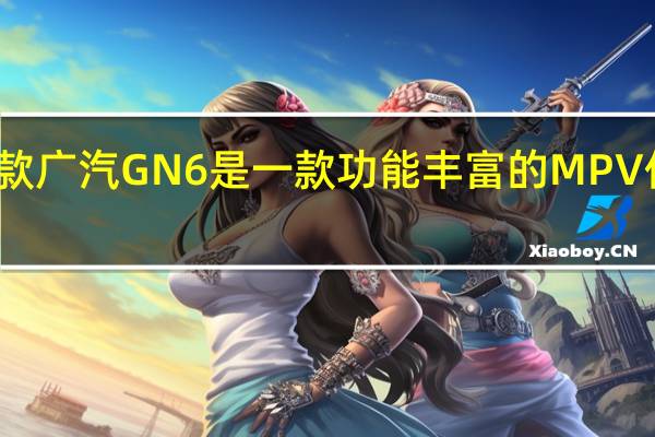 新款广汽GN6是一款功能丰富的MPV价格实惠