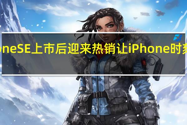 新款iPhone SE上市后迎来热销 让iPhone时刻保持最新状态