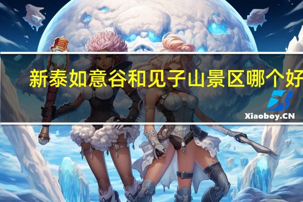 新泰如意谷和见子山景区哪个好玩