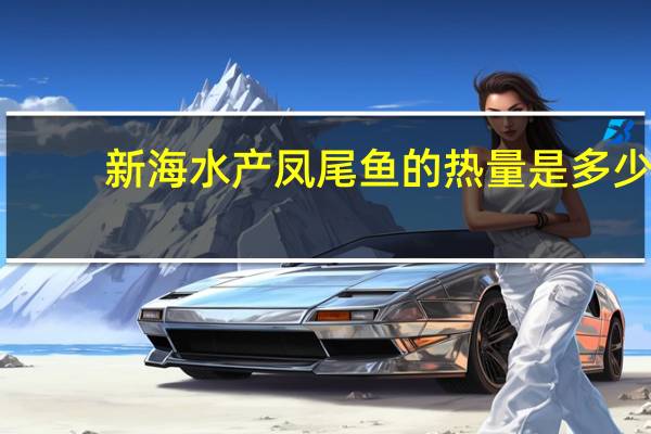 新海水产 凤尾鱼的热量是多少