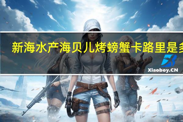 新海水产 海贝儿烤螃蟹卡路里是多少