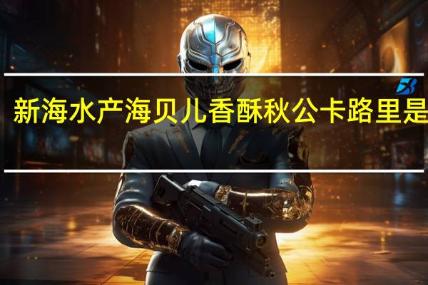 新海水产 海贝儿香酥秋公卡路里是多少
