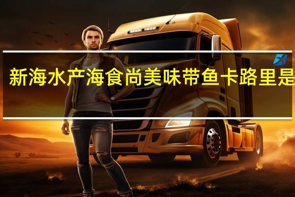 新海水产 海食尚美味带鱼卡路里是多少