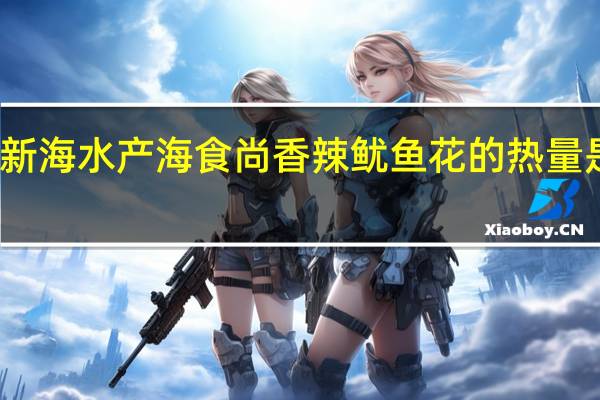 新海水产 海食尚香辣鱿鱼花的热量是多少