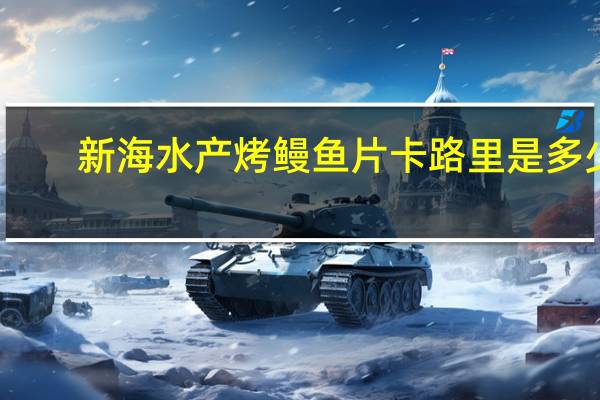 新海水产 烤鳗鱼片卡路里是多少