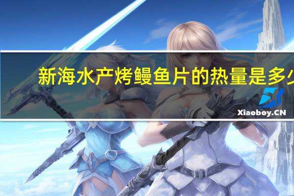 新海水产 烤鳗鱼片的热量是多少