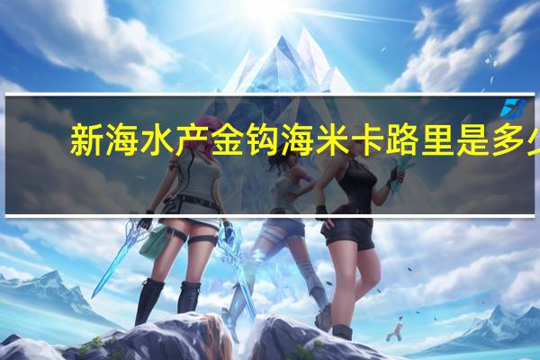 新海水产 金钩海米卡路里是多少