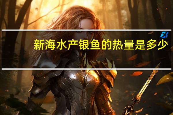 新海水产 银鱼的热量是多少