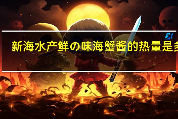 新海水产鲜の味海蟹酱的热量是多少