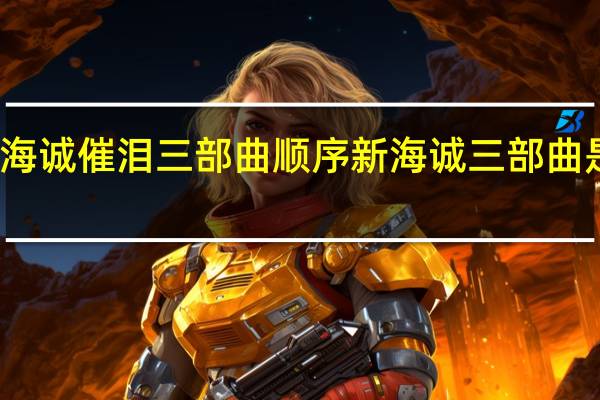新海诚催泪三部曲顺序 新海诚三部曲是哪三部