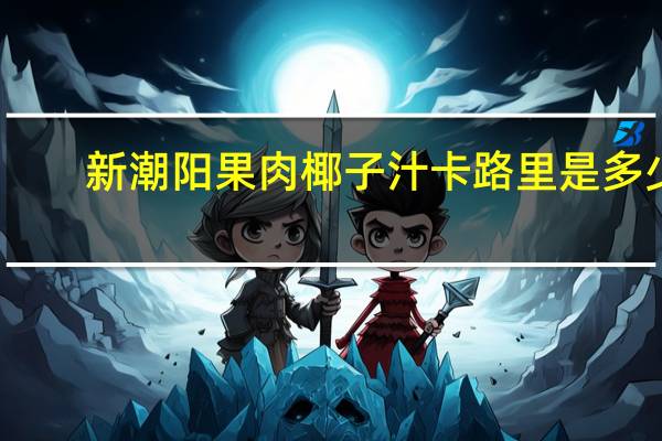 新潮阳 果肉椰子汁卡路里是多少