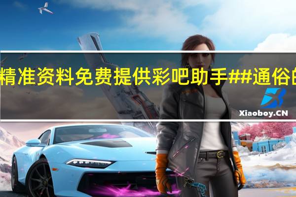新澳精准资料免费提供彩吧助手##通俗的解析落实-2713.3D.A631