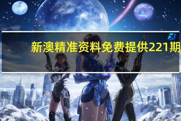 新澳精准资料免费提供221期__老师精选解释落实-801.V1.46
