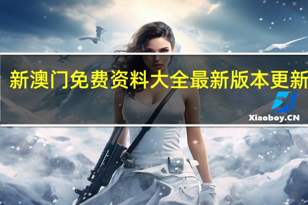 新澳门免费资料大全最新版本更新内容_精选作答解释落实_主页版v392.012