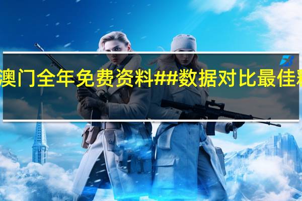 新澳门全年免费资料##数据对比最佳释义解答-3077.XM0.158