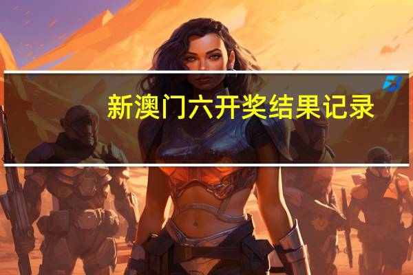 新澳门六开奖结果记录_作答解释落实_V38.24.29