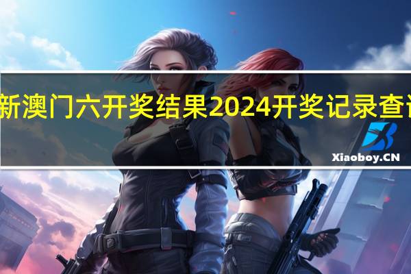 新澳门六开奖结果2024开奖记录查询网站_详细解答解释落实_V25.14.32
