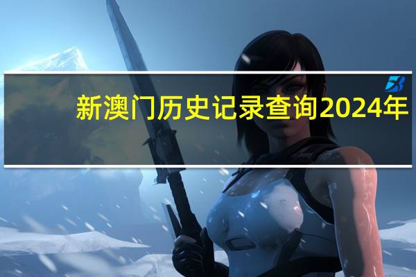 新澳门历史记录查询2024年_精选作答解释落实_实用版813.309