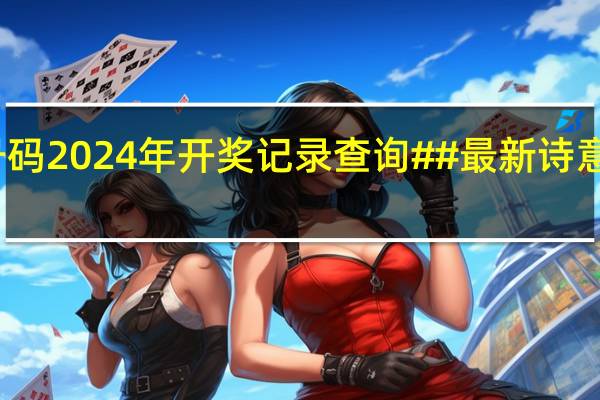 新澳门开奖号码2024年开奖记录查询##最新诗意数据对比解释落实_682.PL.44