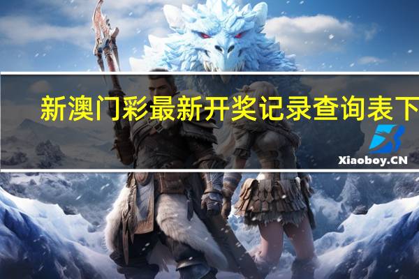 新澳门彩最新开奖记录查询表下载，旧道精选答案落实_TK0.242