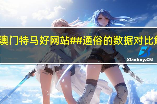 新澳门特马好网站##通俗的数据对比解释解答-2704.3D.A622