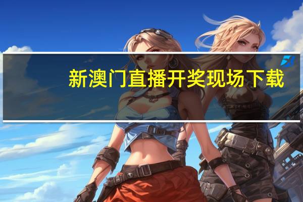 新澳门直播开奖现场下载_结论释义解释落实_网页版v941.520