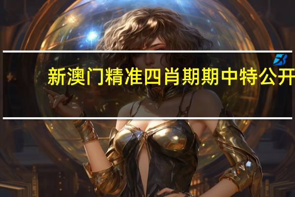 新澳门精准四肖期期中特公开_精彩对决解析_GM版v13.86.96