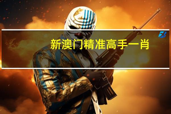 新澳门精准高手一肖_作答解释落实_3DM67.34.26