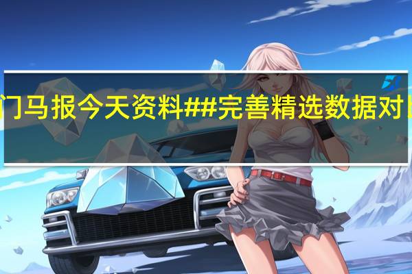 新澳门马报今天资料##完善精选数据对比解释落实-2796.3D.A714