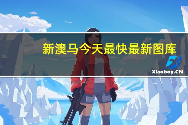 新澳马今天最快最新图库，义务精选答案落实_最新版9.5