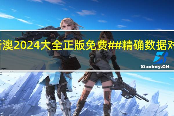 新澳2024大全正版免费##精确数据对比分析-2402.ISO.545