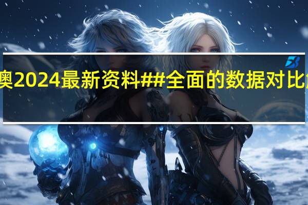 新澳2024最新资料##全面的数据对比解释解答-3653.ISO.772