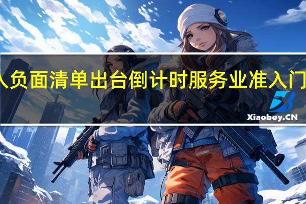 新版市场准入负面清单出台倒计时 服务业准入门槛有望进一步降低