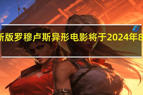 新版罗穆卢斯异形电影将于2024年8月首映