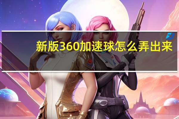 新版360加速球怎么弄出来（360加速球怎么弄出来 360加速球方法）