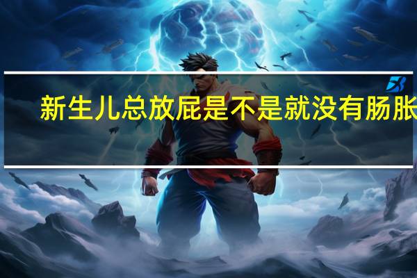 新生儿总放屁是不是就没有肠胀气（新生儿总放屁怎么办）