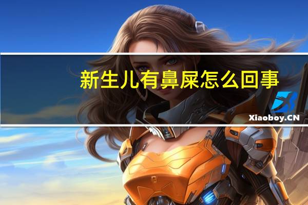新生儿有鼻屎怎么回事?(新生儿有鼻屎怎么回事)