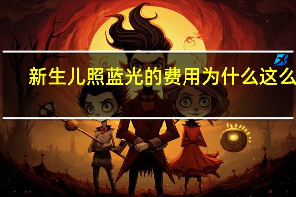 新生儿照蓝光的费用为什么这么高（新生儿照蓝光的后遗症）