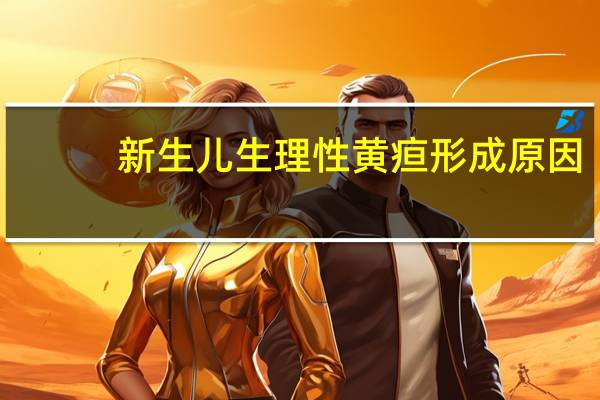 新生儿生理性黄疸形成原因（新生儿生理性黄疸是什么原因引起的）