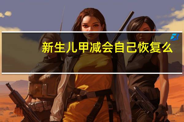 新生儿甲减会自己恢复么（新生儿甲减会自己恢复）