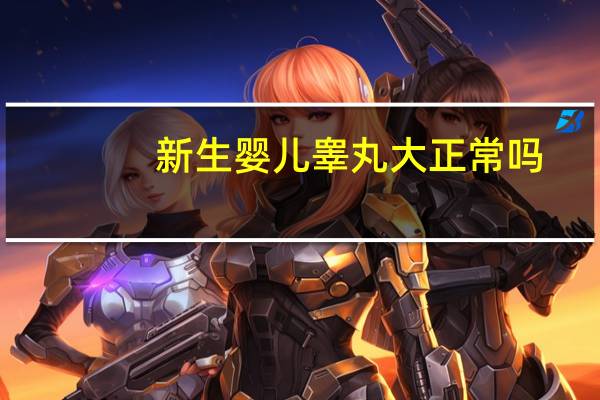 新生婴儿睾丸大正常吗（睾丸大正常吗）