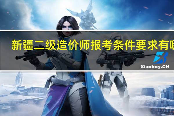 新疆二级造价师报考条件要求有哪些